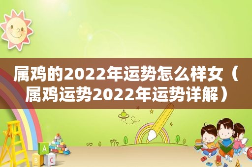 属鸡的2022年运势怎么样女（属鸡运势2022年运势详解）