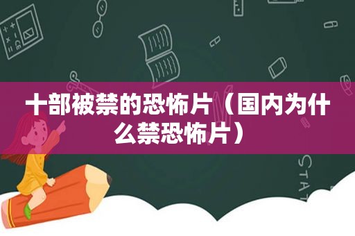 十部被禁的恐怖片（国内为什么禁恐怖片）