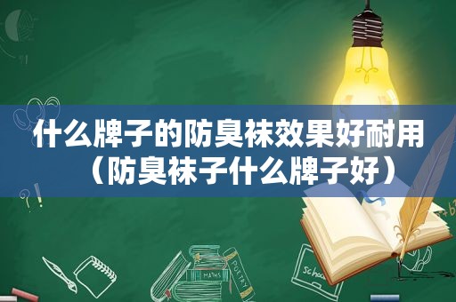 什么牌子的防臭袜效果好耐用（防臭袜子什么牌子好）