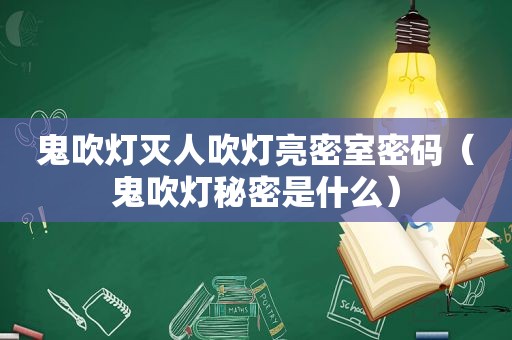 鬼吹灯灭人吹灯亮密室密码（鬼吹灯秘密是什么）