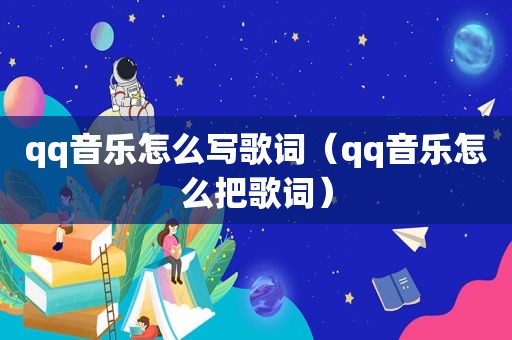 qq音乐怎么写歌词（qq音乐怎么把歌词）