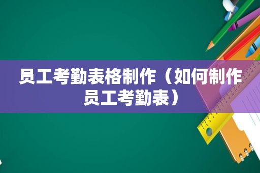 员工考勤表格制作（如何制作员工考勤表）