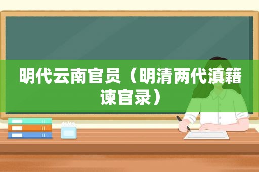 明代云南官员（明清两代滇籍谏官录）