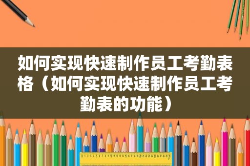 如何实现快速制作员工考勤表格（如何实现快速制作员工考勤表的功能）