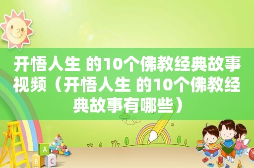 开悟人生 的10个佛教经典故事视频（开悟人生 的10个佛教经典故事有哪些）