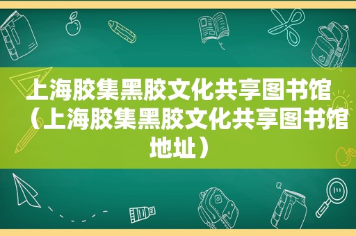 上海胶集黑胶文化共享图书馆（上海胶集黑胶文化共享图书馆地址）