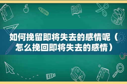 如何挽留即将失去的感情呢（怎么挽回即将失去的感情）