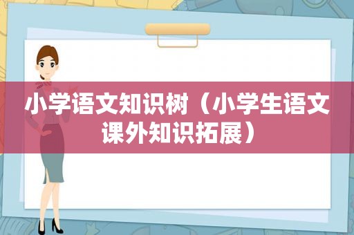 小学语文知识树（小学生语文课外知识拓展）