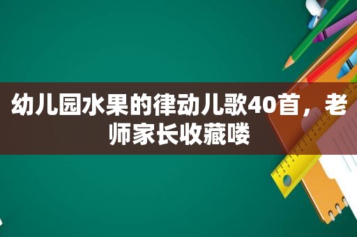 幼儿园水果的律动儿歌40首，老师家长收藏喽