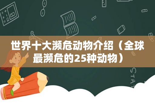 世界十大濒危动物介绍（全球最濒危的25种动物）