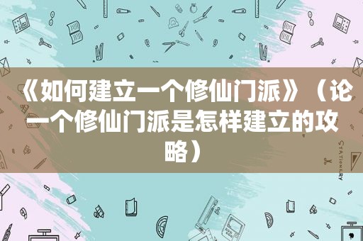 《如何建立一个修仙门派》（论一个修仙门派是怎样建立的攻略）