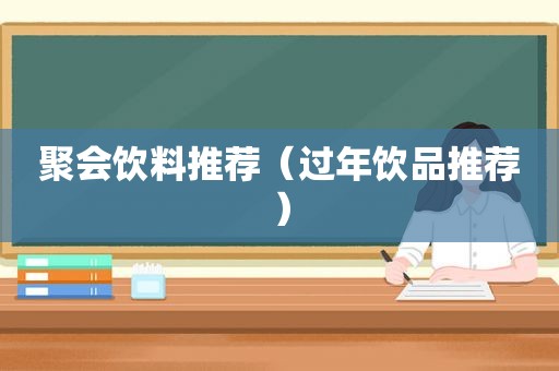 聚会饮料推荐（过年饮品推荐）