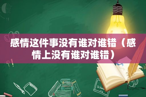 感情这件事没有谁对谁错（感情上没有谁对谁错）