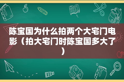 陈宝国为什么拍两个大宅门电影（拍大宅门时陈宝国多大了）