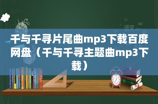 千与千寻片尾曲mp3下载百度网盘（千与千寻主题曲mp3下载）