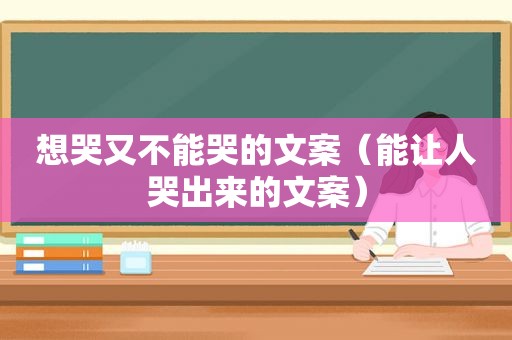 想哭又不能哭的文案（能让人哭出来的文案）