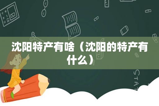 沈阳特产有啥（沈阳的特产有什么）