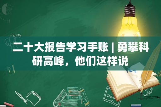 二十大报告学习手账 | 勇攀科研高峰，他们这样说