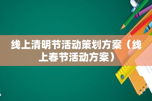 线上清明节活动策划方案（线上春节活动方案）