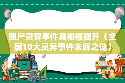 僵尸灵异事件真相被揭开（全国10大灵异事件未解之谜）