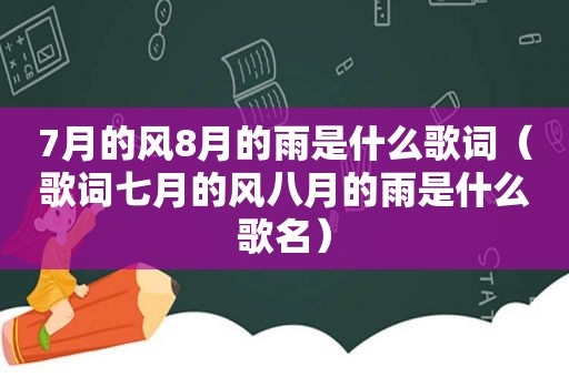 7月的风8月的雨是什么歌词（歌词七月的风八月的雨是什么歌名）