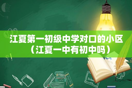 江夏第一初级中学对口的小区（江夏一中有初中吗）