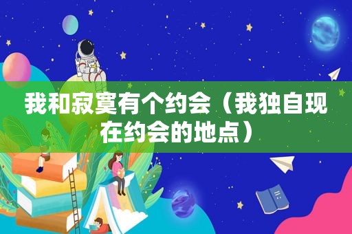 我和寂寞有个约会（我独自现在约会的地点）