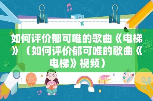 如何评价郁可唯的歌曲《电梯》（如何评价郁可唯的歌曲《电梯》视频）