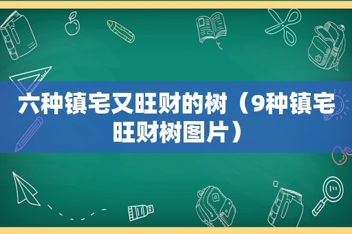 六种镇宅又旺财的树（9种镇宅旺财树图片）