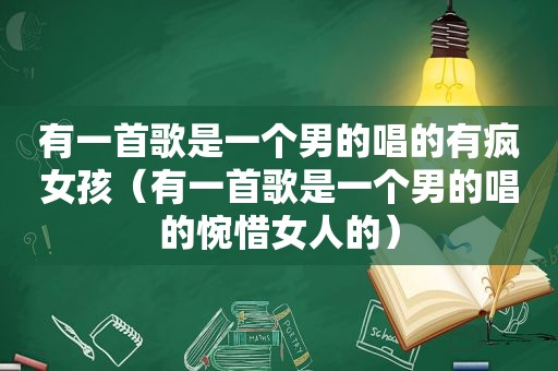 有一首歌是一个男的唱的有疯女孩（有一首歌是一个男的唱的惋惜女人的）