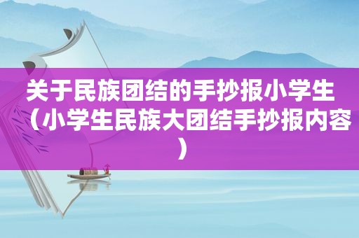 关于民族团结的手抄报小学生（小学生民族大团结手抄报内容）