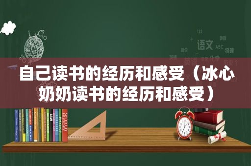 自己读书的经历和感受（冰心奶奶读书的经历和感受）