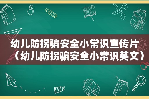 幼儿防拐骗安全小常识宣传片（幼儿防拐骗安全小常识英文）