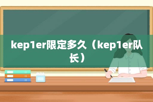 kep1er限定多久（kep1er队长）