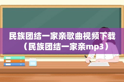 民族团结一家亲歌曲视频下载（民族团结一家亲mp3）