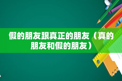 假的朋友跟真正的朋友（真的朋友和假的朋友）