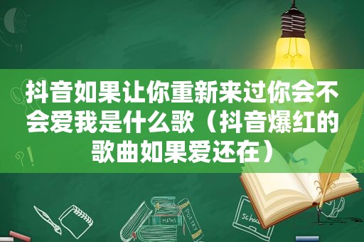 抖音如果让你重新来过你会不会爱我是什么歌（抖音爆红的歌曲如果爱还在）