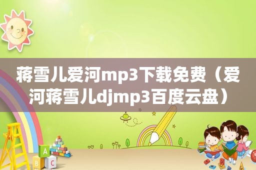 蒋雪儿爱河mp3下载免费（爱河蒋雪儿djmp3百度云盘）