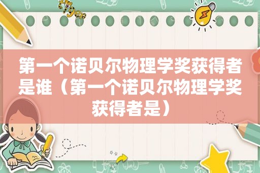 第一个诺贝尔物理学奖获得者是谁（第一个诺贝尔物理学奖获得者是）