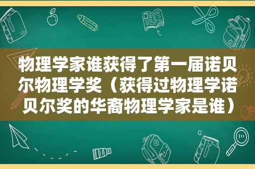 物理学家谁获得了第一届诺贝尔物理学奖（获得过物理学诺贝尔奖的华裔物理学家是谁）