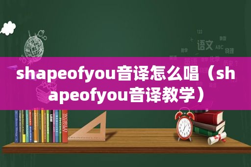 shapeofyou音译怎么唱（shapeofyou音译教学）