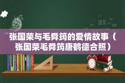 张国荣与毛舜筠的爱情故事（张国荣毛舜筠唐鹤德合照）