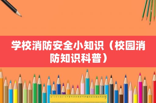 学校消防安全小知识（校园消防知识科普）