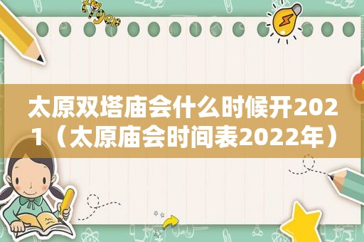 太原双塔庙会什么时候开2021（太原庙会时间表2022年）