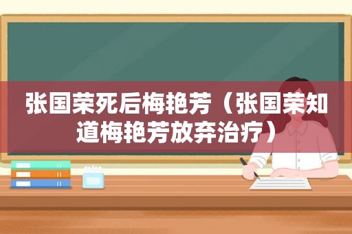 张国荣死后梅艳芳（张国荣知道梅艳芳放弃治疗）