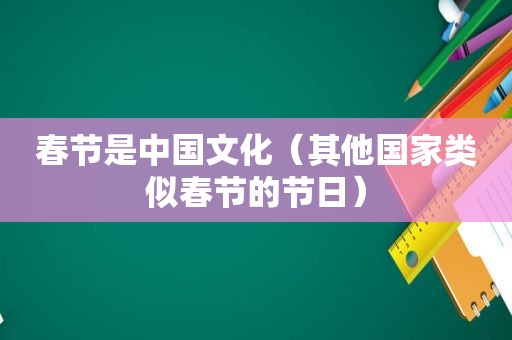 春节是中国文化（其他国家类似春节的节日）