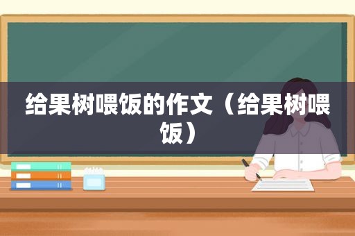 给果树喂饭的作文（给果树喂饭）