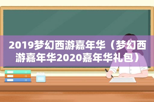 2019梦幻西游嘉年华（梦幻西游嘉年华2020嘉年华礼包）