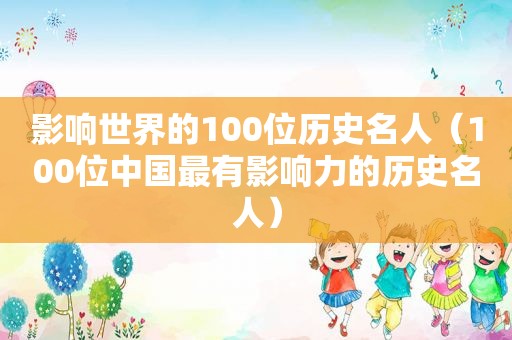 影响世界的100位历史名人（100位中国最有影响力的历史名人）