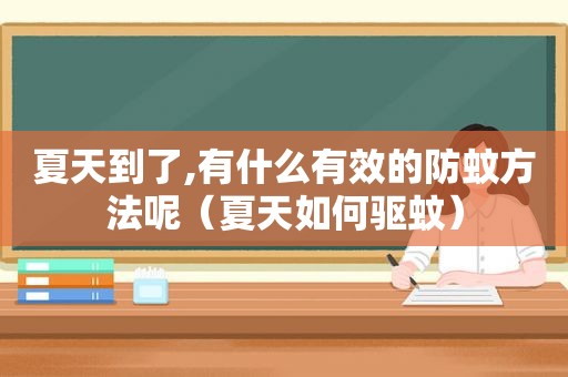 夏天到了,有什么有效的防蚊方法呢（夏天如何驱蚊）